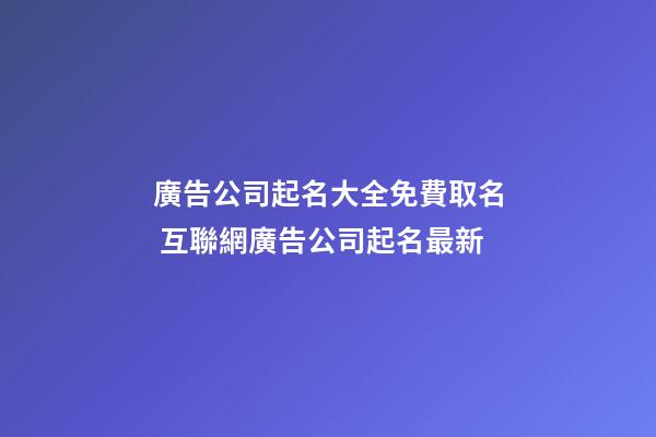 廣告公司起名大全免費取名 互聯網廣告公司起名最新-第1張-公司起名-玄機派